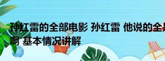 孙红雷的全部电影 孙红雷 他说的全是我的词啊 基本情况讲解