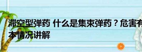 滞空型弹药 什么是集束弹药？危害有多大 基本情况讲解