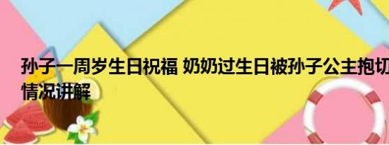 孙子一周岁生日祝福 奶奶过生日被孙子公主抱切蛋糕 基本情况讲解