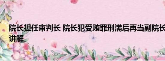 院长担任审判长 院长犯受贿罪刑满后再当副院长 基本情况讲解