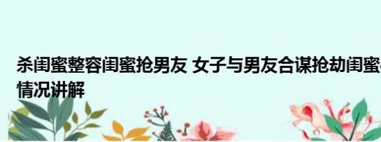 杀闺蜜整容闺蜜抢男友 女子与男友合谋抢劫闺蜜4.6万 基本情况讲解