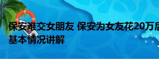 保安难交女朋友 保安为女友花20万后遭拉黑 基本情况讲解