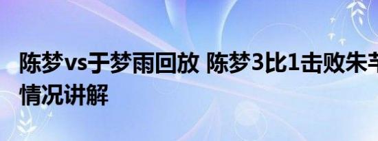 陈梦vs于梦雨回放 陈梦3比1击败朱芊曦 基本情况讲解