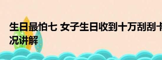 生日最怕七 女子生日收到十万刮刮卡 基本情况讲解