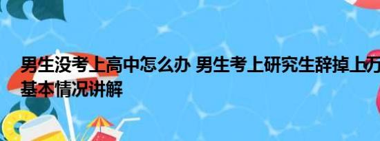 男生没考上高中怎么办 男生考上研究生辞掉上万月薪工作 基本情况讲解