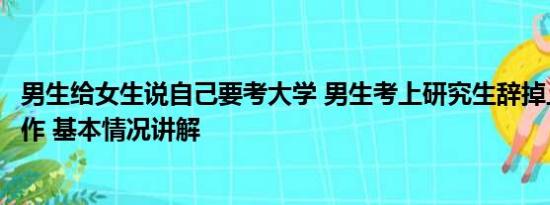 男生给女生说自己要考大学 男生考上研究生辞掉上万月薪工作 基本情况讲解