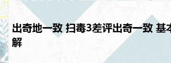 出奇地一致 扫毒3差评出奇一致 基本情况讲解