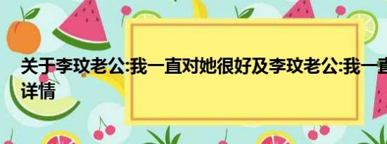 关于李玟老公:我一直对她很好及李玟老公:我一直对她很好详情