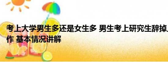 考上大学男生多还是女生多 男生考上研究生辞掉上万月薪工作 基本情况讲解