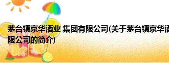 茅台镇京华酒业 集团有限公司(关于茅台镇京华酒业 集团有限公司的简介)