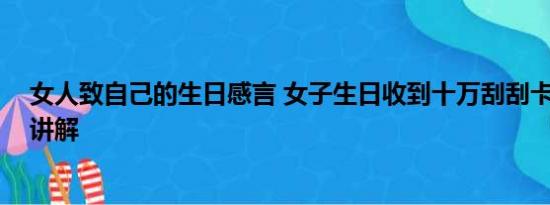 女人致自己的生日感言 女子生日收到十万刮刮卡 基本情况讲解