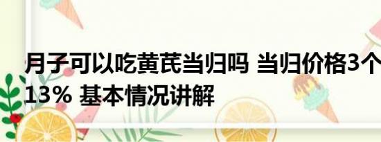 月子可以吃黄芪当归吗 当归价格3个月暴涨113% 基本情况讲解