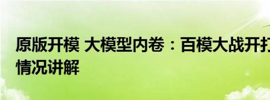 原版开模 大模型内卷：百模大战开打了 基本情况讲解