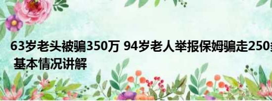 63岁老头被骗350万 94岁老人举报保姆骗走250多万养老钱 基本情况讲解