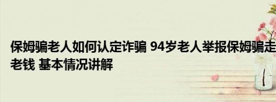 保姆骗老人如何认定诈骗 94岁老人举报保姆骗走250多万养老钱 基本情况讲解