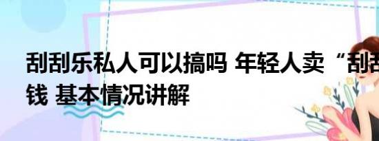 刮刮乐私人可以搞吗 年轻人卖“刮刮乐”搞钱 基本情况讲解