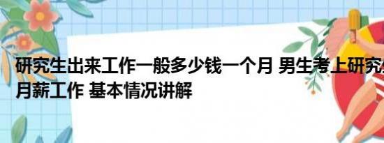 研究生出来工作一般多少钱一个月 男生考上研究生辞掉上万月薪工作 基本情况讲解