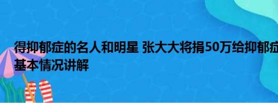 得抑郁症的名人和明星 张大大将捐50万给抑郁症相关机构 基本情况讲解