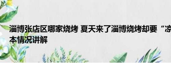 淄博张店区哪家烧烤 夏天来了淄博烧烤却要“凉”了？ 基本情况讲解