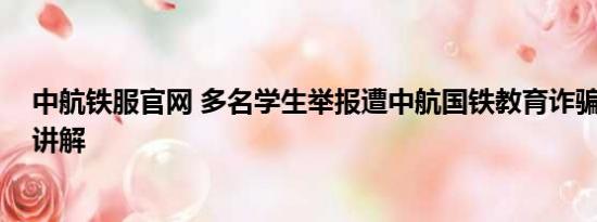 中航铁服官网 多名学生举报遭中航国铁教育诈骗 基本情况讲解