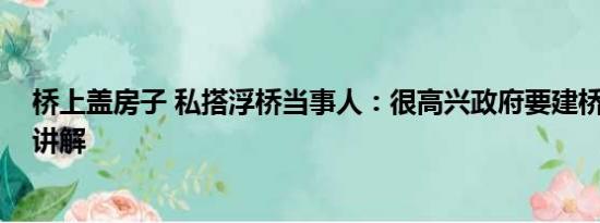 桥上盖房子 私搭浮桥当事人：很高兴政府要建桥 基本情况讲解