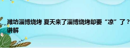 潍坊淄博烧烤 夏天来了淄博烧烤却要“凉”了？ 基本情况讲解