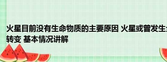 火星目前没有生命物质的主要原因 火星或曾发生全球性气候转变 基本情况讲解