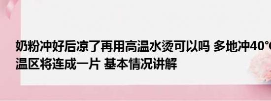 奶粉冲好后凉了再用高温水烫可以吗 多地冲40℃！南北高温区将连成一片 基本情况讲解