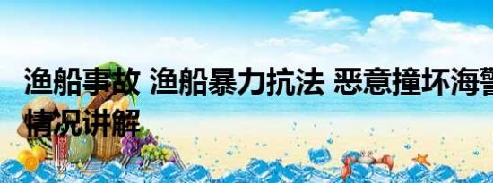 渔船事故 渔船暴力抗法 恶意撞坏海警船 基本情况讲解