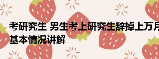 考研究生 男生考上研究生辞掉上万月薪工作 基本情况讲解