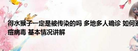 得水猴子一定是被传染的吗 多地多人确诊 如何避免感染猴痘病毒 基本情况讲解