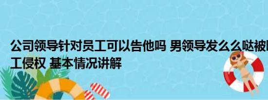 公司领导针对员工可以告他吗 男领导发么么哒被曝后竟诉员工侵权 基本情况讲解