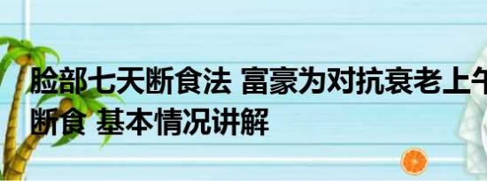 脸部七天断食法 富豪为对抗衰老上午11点后断食 基本情况讲解