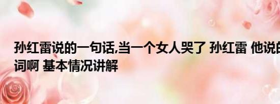 孙红雷说的一句话,当一个女人哭了 孙红雷 他说的全是我的词啊 基本情况讲解