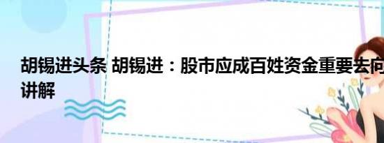 胡锡进头条 胡锡进：股市应成百姓资金重要去向 基本情况讲解