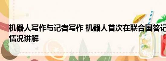 机器人写作与记者写作 机器人首次在联合国答记者问 基本情况讲解