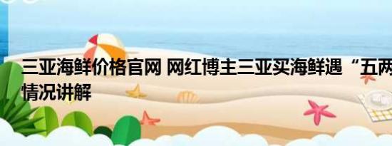 三亚海鲜价格官网 网红博主三亚买海鲜遇“五两秤” 基本情况讲解