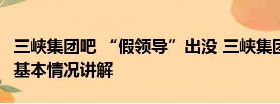 三峡集团吧 “假领导”出没 三峡集团已报案 基本情况讲解