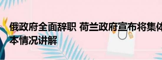 俄政府全面辞职 荷兰政府宣布将集体辞职 基本情况讲解