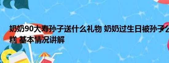 奶奶90大寿孙子送什么礼物 奶奶过生日被孙子公主抱切蛋糕 基本情况讲解