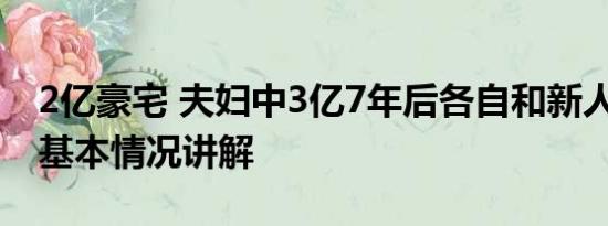 2亿豪宅 夫妇中3亿7年后各自和新人住豪宅 基本情况讲解