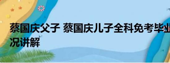 蔡国庆父子 蔡国庆儿子全科免考毕业 基本情况讲解