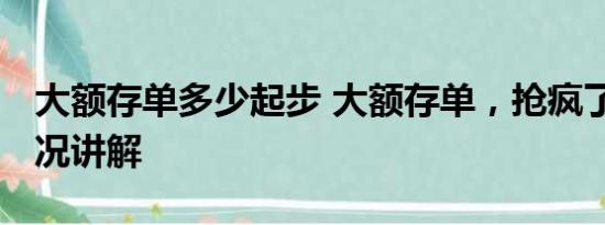 大额存单多少起步 大额存单，抢疯了 基本情况讲解