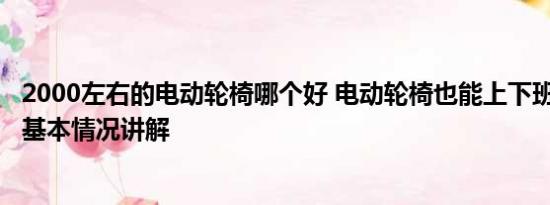 2000左右的电动轮椅哪个好 电动轮椅也能上下班 这靠谱吗 基本情况讲解