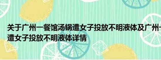 关于广州一餐馆汤锅遭女子投放不明液体及广州一餐馆汤锅遭女子投放不明液体详情