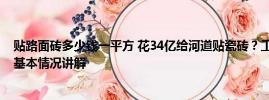 贴路面砖多少钱一平方 花34亿给河道贴瓷砖？工人：浪费 基本情况讲解