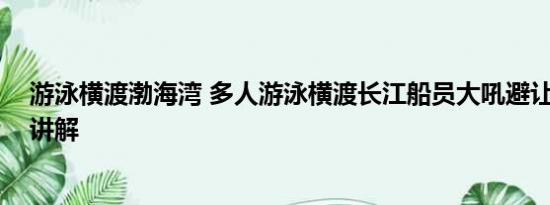 游泳横渡渤海湾 多人游泳横渡长江船员大吼避让 基本情况讲解