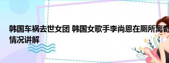 韩国车祸去世女团 韩国女歌手李尚恩在厕所离奇死亡 基本情况讲解