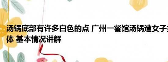 汤锅底部有许多白色的点 广州一餐馆汤锅遭女子投放不明液体 基本情况讲解