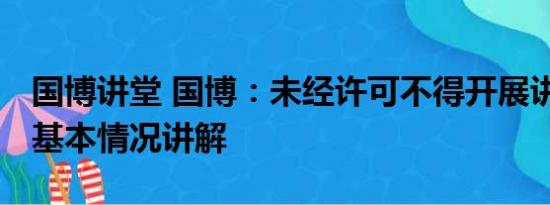 国博讲堂 国博：未经许可不得开展讲解活动 基本情况讲解